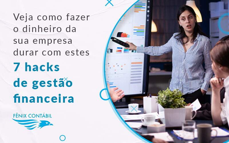 Veja Como Fazer O Dinheiro Da Sua Empresa Durar Com Estes 7 Hacks De Gestao Financeira Blog - Fênix Assessoria Contábil